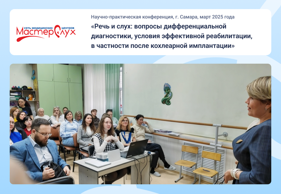 Научно-практическая конференция «Речь и слух: вопросы дифференциальной диагностики, условия эффективной реабилитации, в частности после кохлеарной имплантации», г. Самара, март 2025года.